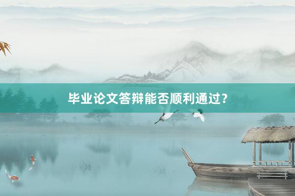 毕业论文答辩能否顺利通过？