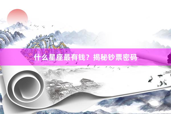 什么星座最有钱？揭秘钞票密码