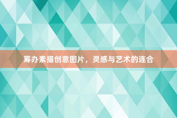 筹办素描创意图片，灵感与艺术的连合