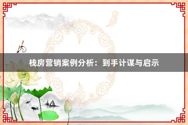 栈房营销案例分析：到手计谋与启示